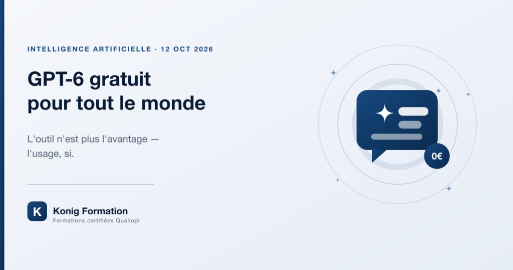 GPT-6 gratuit pour tout le monde : l'usage fait la différence — Konig Formation